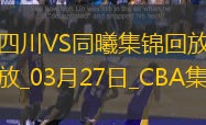 03月27日CBA常規(guī)賽 四川 - 同曦 精彩鏡頭