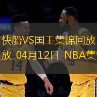 04月12日NBA常規(guī)賽 快船 - 國王精彩鏡頭